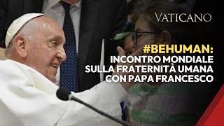 #BeHuman: Incontro Mondiale sulla Fraternità Umana con Papa Francesco