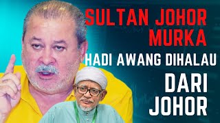 SULTAN JOHOR AMAT MURKA, TERUS HALAU HADI AWANG DARI JOHOR! TERUKNYA HADI AWANG INI