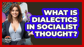 What Is Dialectics In Socialist Thought? - Socialism Explained