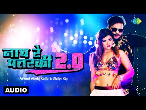 नाच रे पतरकी 2.0 - Audio | #Arvind Akela Kallu | #Shilpi Raj | Naach Re Patarki 2.0 | Bhojpuri Gana