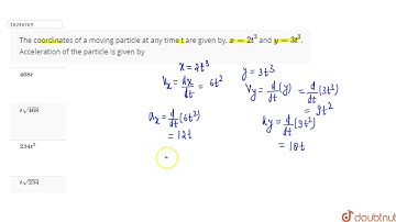 The coordinates of a moving particle at any time t are given by, x = 2t^(3) and y = 3t^(3). Acce...