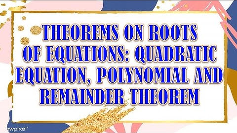 Theorems on Roots of Equations: Quadratic Equation, Polynomial and Remainder Theorem