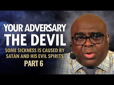 Your Adversary THE DEVIL - Part 6 (Some Sickness is Caused by Satan and his Evil Spirits)