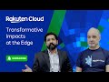 Transformative Impacts at the Edge | Expert Insights from Rakuten Cloud