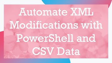 Automate XML Modifications with PowerShell and CSV Data