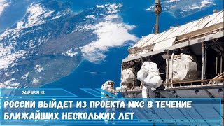 Россия выйдет из проекта МКС в течение ближайших нескольких лет