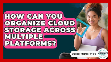 How Can You Organize Cloud Storage Across Multiple Platforms? - Work Life Balance Experts