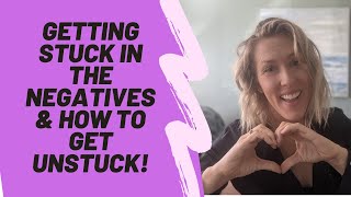 Getting STUCK in the negatives \& HOW to get UNSTUCK!