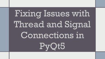 Fixing Issues with Thread and Signal Connections in PyQt5