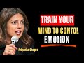 TRAIN YOUR MIND TO MASTER EMOTIONS | Priyanka Chopra