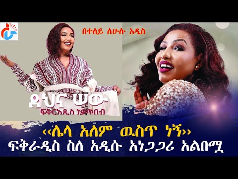 ሌላ አለም ዉስጥ ነኝ ፍቅራዲስ ስለ አዲሱ አነጋጋሪ አልበሟ ለሁሉ አዲስ Fikeraddisnekatibeb Dehnasew Ethiopianmusic