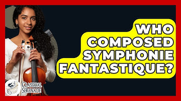 Who Composed Symphonie Fantastique? - Classical Serenade