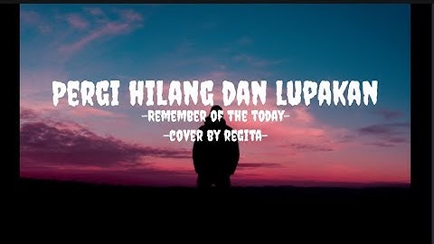 Pergi Hilang dan Lupakan - Remember of today - cover by Regita (lirik video)