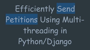 Efficiently Send Petitions Using Multi-threading in Python/Django