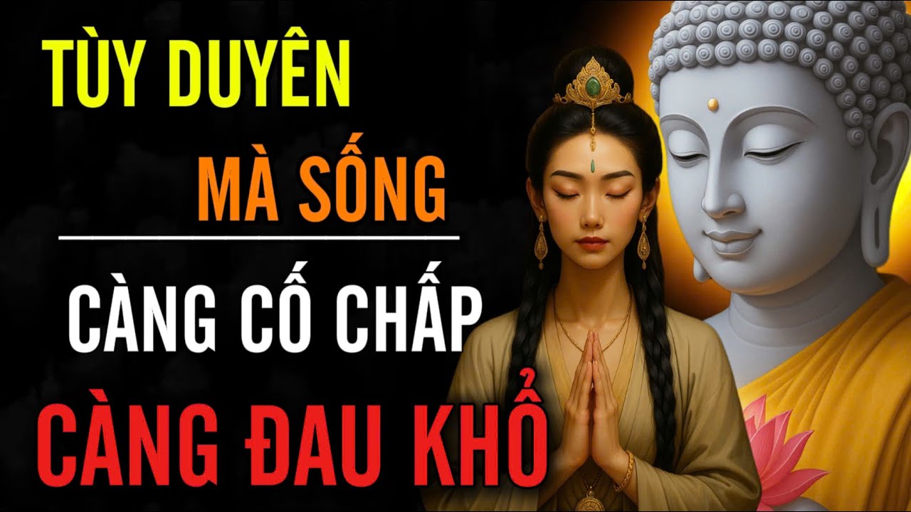 TÙY DUYÊN MÀ SỐNG CÀNG CỐ CHẤP, CÀNG ĐAU KHỔ | CÀNG NÍU GIỮ, CÀNG TỔN THƯƠNG - ĐÓA HOA THIỆN LÀNH