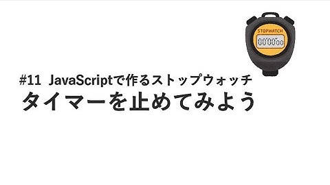 #11 タイマーを止めてみよう / JavaScriptで作るストップウォッチ