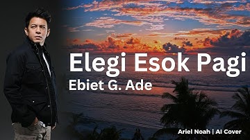 Elegi Esok Pagi  - Ebiet G Ade (Ariel Noah AI Cover) | Video Lirik
