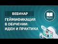 Вебинар «Геймификация в обучении: идеи и практика»