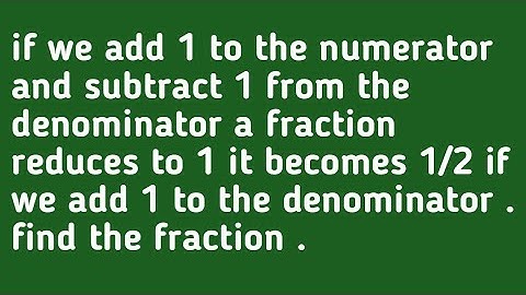 if we add 1 to the numerator and subtract 1from the denominator a fraction reduces to 1 it becomes