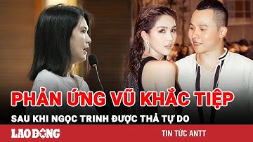 Vũ Khắc Tiệp có động thái gây chú ý sau khi Ngọc Trinh được thả tự do | BLĐ