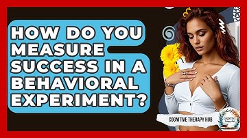 How Do You Measure Success In A Behavioral Experiment? - Cognitive Therapy Hub