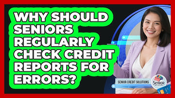 Why Should Seniors Regularly Check Credit Reports For Errors? - Senior Credit Solutions