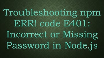 Troubleshooting npm ERR! code E401: Incorrect or Missing Password in Node.js