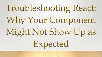 Troubleshooting React: Why Your Component Might Not Show Up as Expected