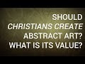 Should christians create abstract art what is its value