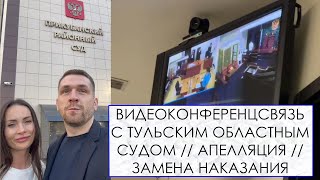 Видеоконференцсвязь С Тульским Областным Судом // Апелляция // Замена Наказания