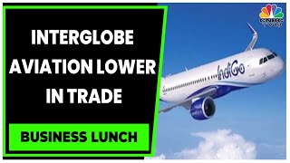 Decoding The Cause For Indigo Interglobe Aviation Under Pressure | Business Lunch | CNBC-TV18