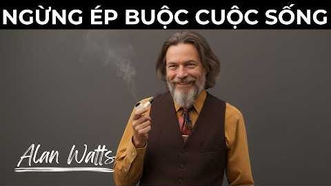 Alan Watts: Khi Bạn Ngừng Ép Buộc Cuộc Sống, Mọi Thứ Sẽ Thay Đổi  | Tư Duy Của Alan Watts
