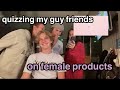Quizzing my guy friends on female products
