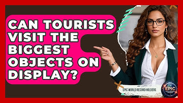 Can Tourists Visit the Biggest Objects on Display? - Epic World Record Holders
