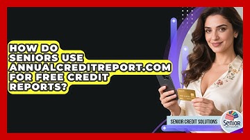 How Do Seniors Use AnnualCreditReport.com For Free Credit Reports? - Senior Credit Solutions
