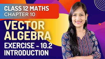 Class 12 Maths Chapter 10, Exercise 10.2 (Introduction Part 1) | Vector Algebra