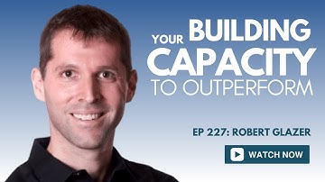 227: Building Your Capacity To Outperform | Robert Glazer