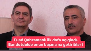Bandotdeldə Fuad Qəhrəmanlının Başına Nə Gətiriblər? İlk Dəfə Açıqladı