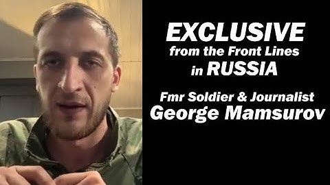 EXCLUSIVE: From Russia: fmr Russian soldier & journalist George Mamsurov