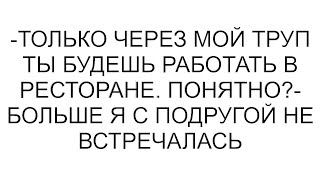 картинка: -Только через мой труп ты будешь работать в ресторане. Понятно?- больше я с подругой не встречалась