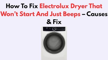 How To Fix Electrolux Dryer That Won’t Start And Just Beeps – Causes & Fix
