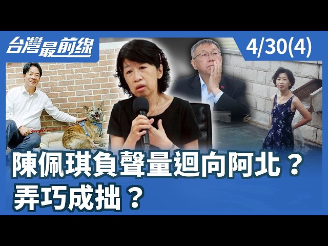 陳佩琪負聲量迴向阿北？ 弄巧成拙？【台灣最前線】2026.04.30(4)