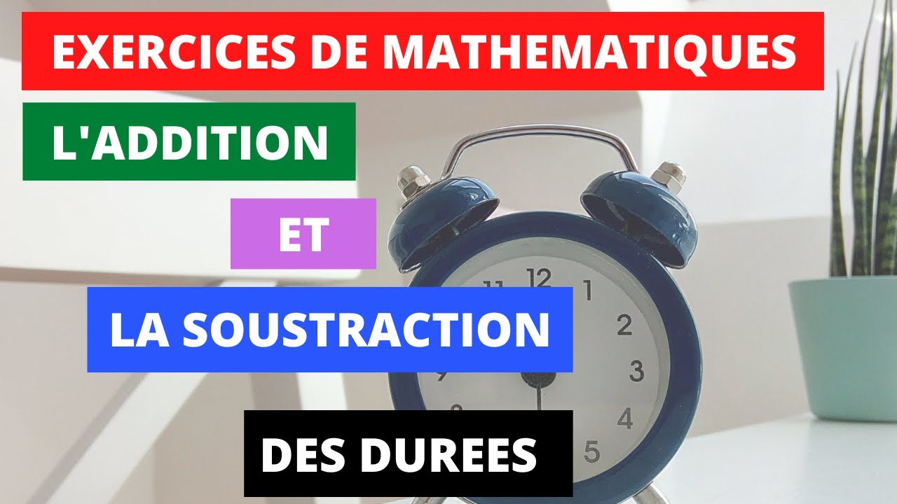 L' ADDITION ET LA SOUSTRACTION DES DUREES (EXERCICES) - YouTube