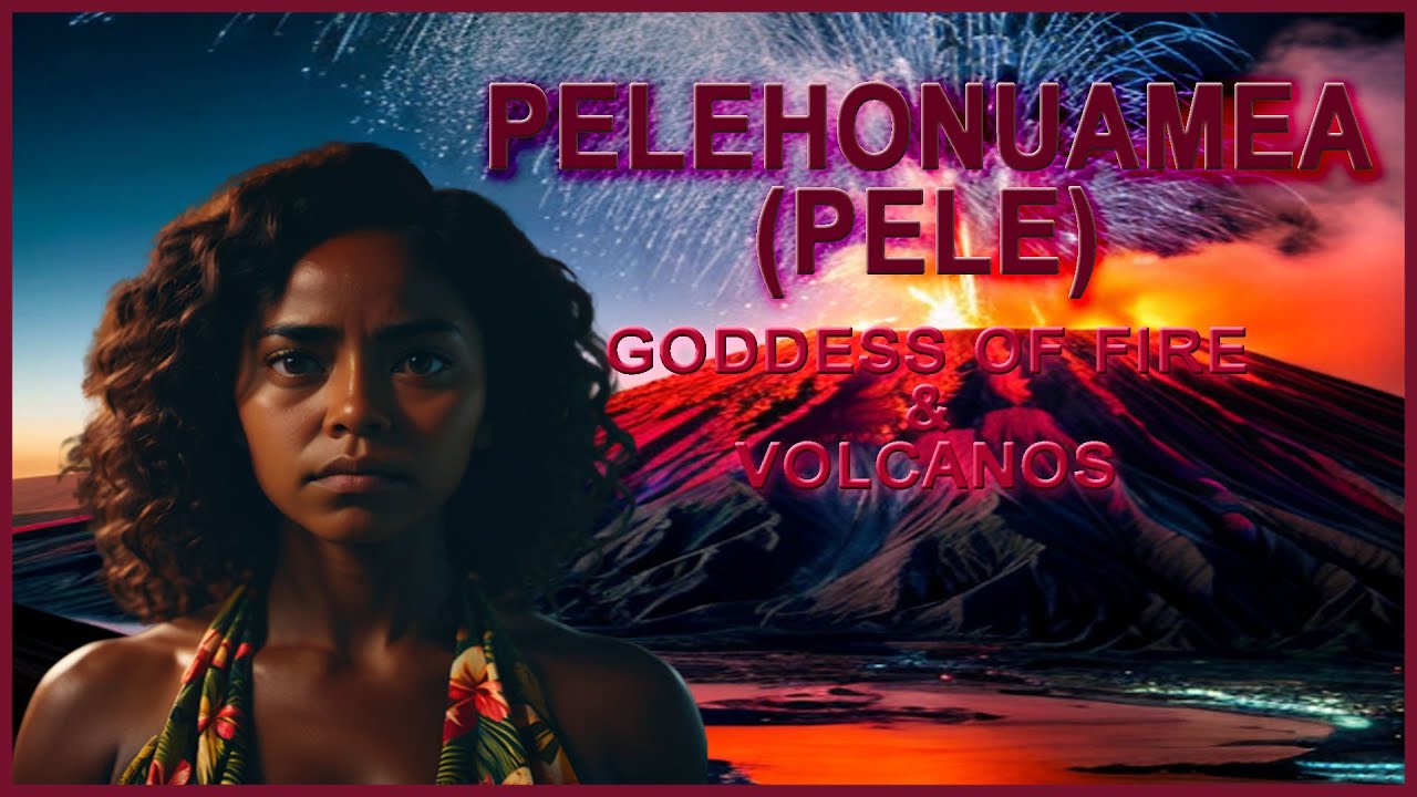 PELEHONUAMEA (PELE) - THE GODDESS OF VOLCANOS & FIRE