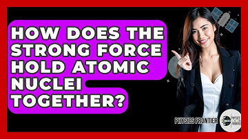 How Does The Strong Force Hold Atomic Nuclei Together? - Physics Frontier