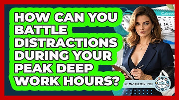 How Can You Battle Distractions During Your Peak Deep Work Hours? - The Time Management Pro