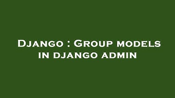 Django : Group models in django admin