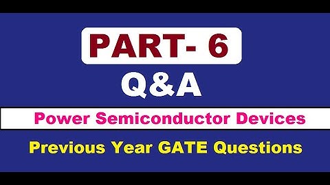 PART 6: Q&A from previous GATE examinations for Power Semiconductor Devices