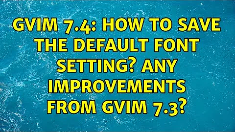 Gvim 7.4: how to save the default font setting? Any improvements from gvim 7.3? (2 Solutions!!)