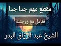تعامل الزوج مع الزوجة الشيخ عبد الرزاق البدر